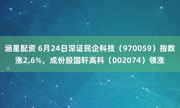 涵星配资 6月24日深证民企科技（970059）指数涨2.6%，成份股国轩高科（002074）领涨