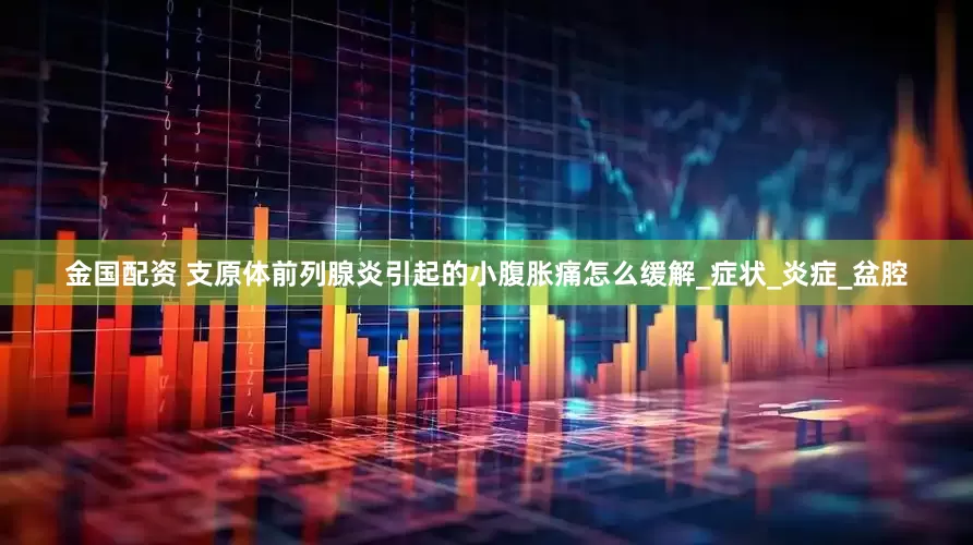 金国配资 支原体前列腺炎引起的小腹胀痛怎么缓解_症状_炎症_盆腔