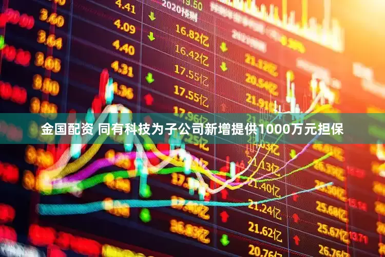 金国配资 同有科技为子公司新增提供1000万元担保