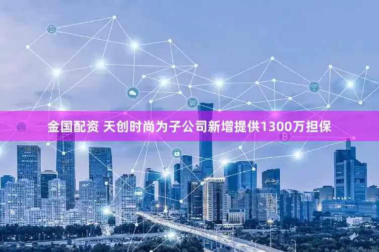 金国配资 天创时尚为子公司新增提供1300万担保