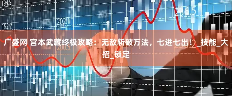 广盛网 宫本武藏终极攻略：无敌斩破万法，七进七出！_技能_大招_锁定