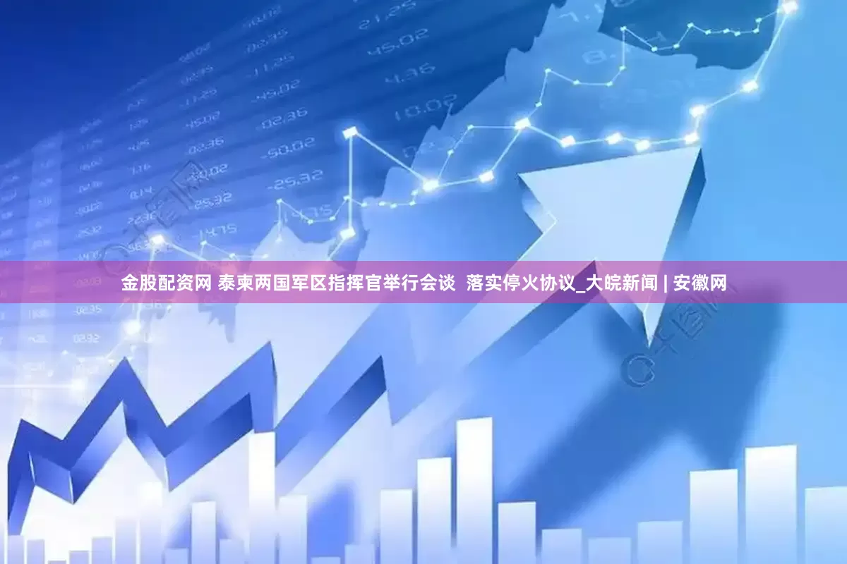金股配资网 泰柬两国军区指挥官举行会谈  落实停火协议_大皖新闻 | 安徽网