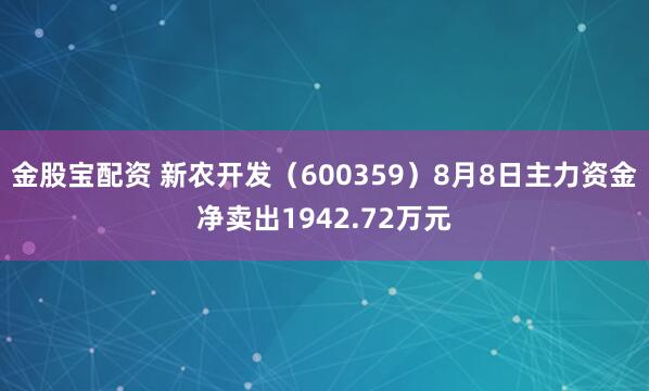 金股宝配资 新农开发（600359）8月8日主力资金净卖出1942.72万元