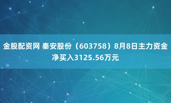 金股配资网 秦安股份（603758）8月8日主力资金净买入3125.56万元