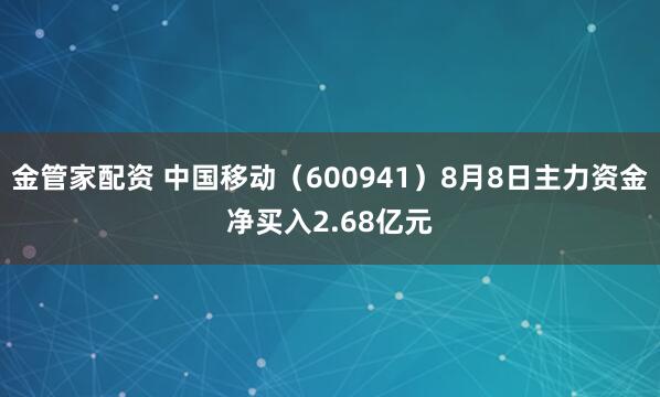 金管家配资 中国移动（600941）8月8日主力资金净买入2.68亿元