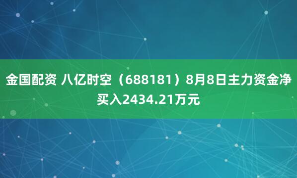 金国配资 八亿时空（688181）8月8日主力资金净买入2434.21万元