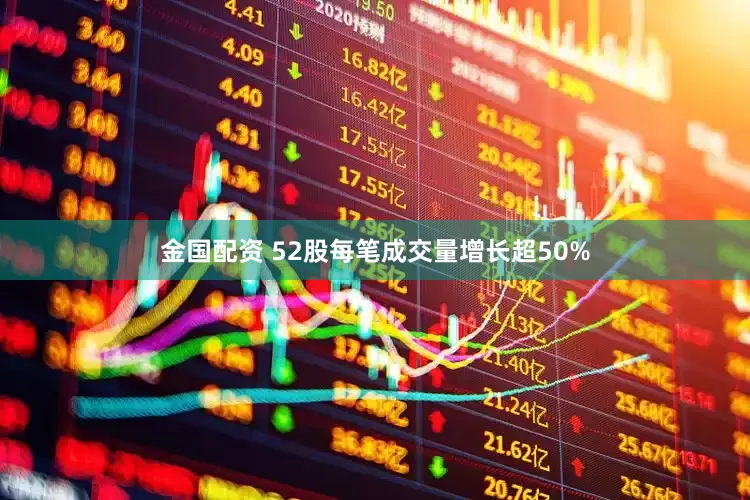 金国配资 52股每笔成交量增长超50%