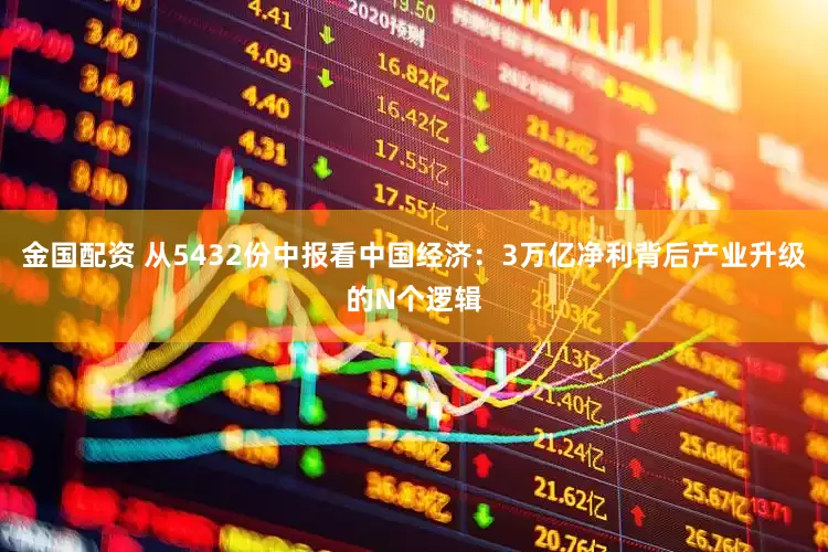 金国配资 从5432份中报看中国经济:3万亿净利背后产业升级的N个逻辑