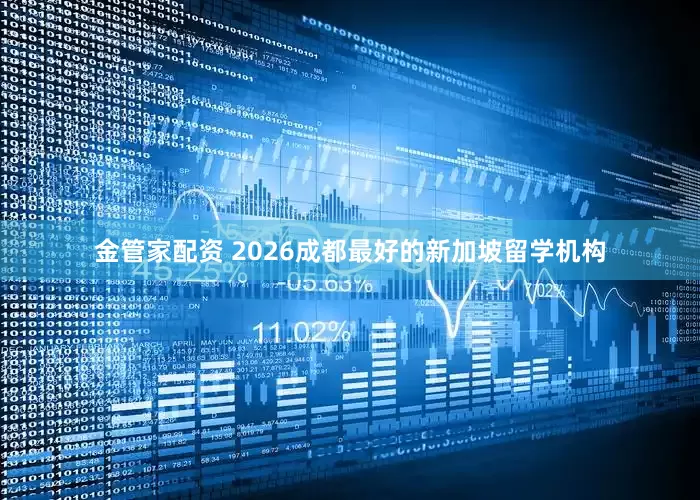 金管家配资 2026成都最好的新加坡留学机构