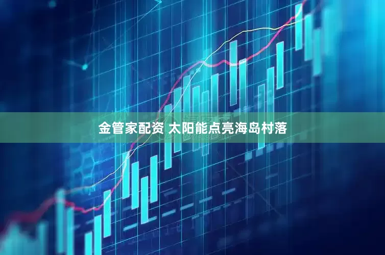 金管家配资 太阳能点亮海岛村落